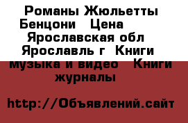 Романы Жюльетты Бенцони › Цена ­ 100 - Ярославская обл., Ярославль г. Книги, музыка и видео » Книги, журналы   